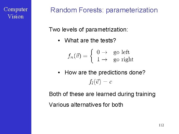 Computer Vision Random Forests: parameterization Two levels of parametrization: • What are the tests?