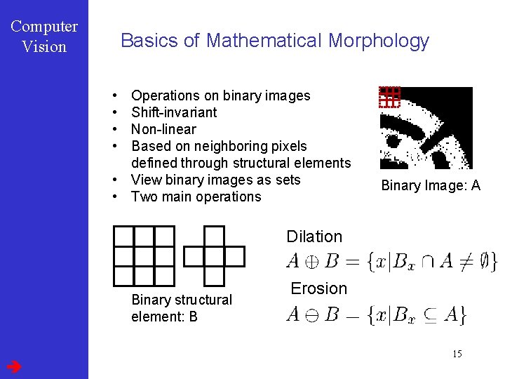 Computer Vision Basics of Mathematical Morphology • • Operations on binary images Shift-invariant Non-linear