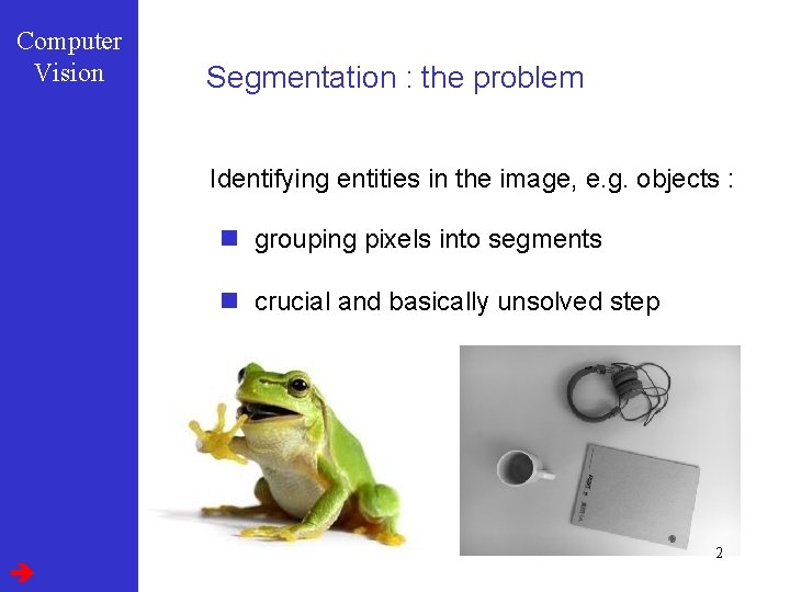 Computer Vision Segmentation : the problem Identifying entities in the image, e. g. objects