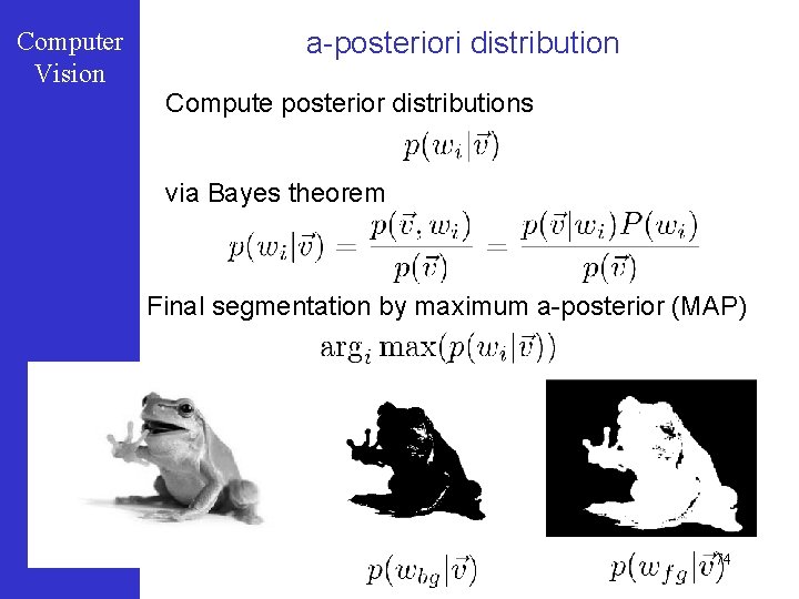 Computer Vision a-posteriori distribution Compute posterior distributions via Bayes theorem Final segmentation by maximum