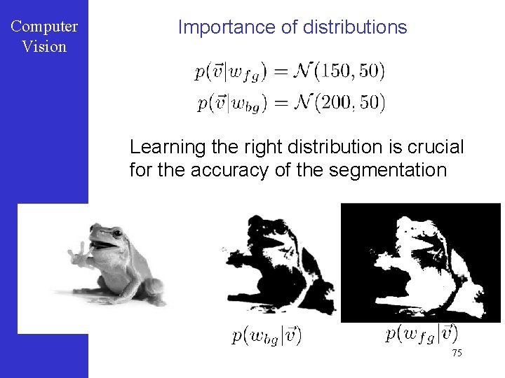 Computer Vision Importance of distributions Learning the right distribution is crucial for the accuracy