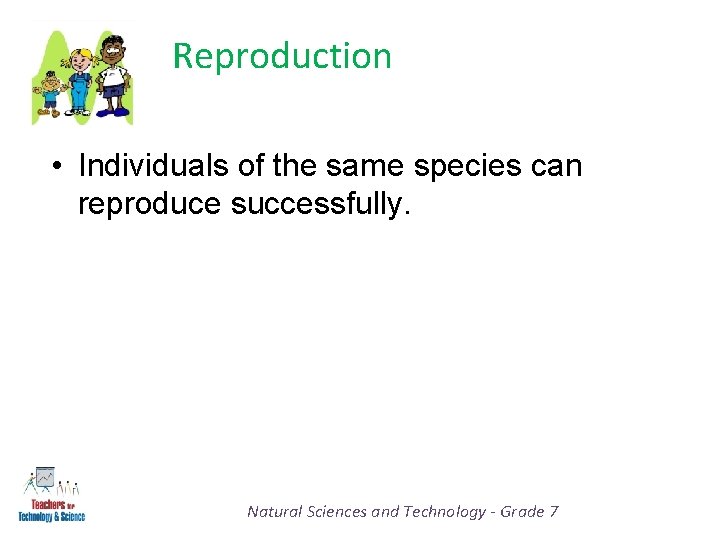 Reproduction • Individuals of the same species can reproduce successfully. Natural Sciences and Technology