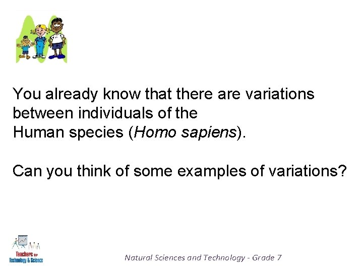 You already know that there are variations between individuals of the Human species (Homo