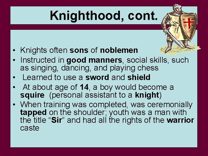 Knighthood, cont. • Knights often sons of noblemen • Instructed in good manners, social