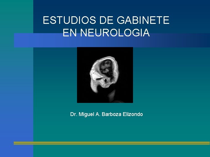 ESTUDIOS DE GABINETE EN NEUROLOGIA Dr. Miguel A. Barboza Elizondo 