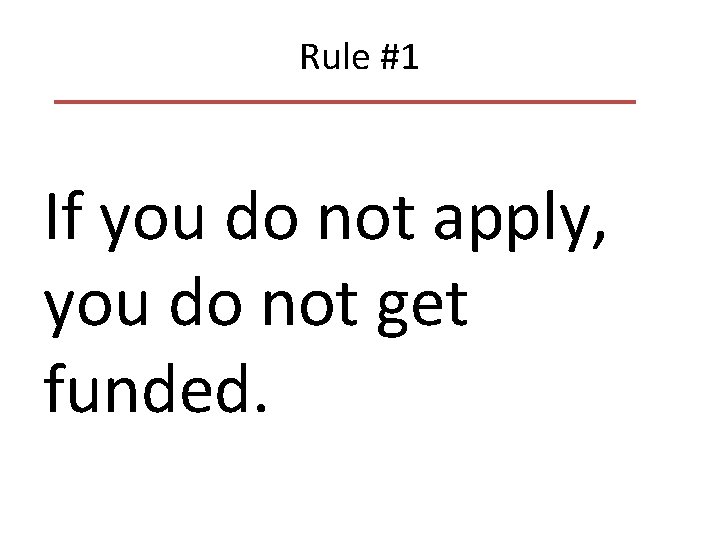 Rule #1 If you do not apply, you do not get funded. Rule #1 If you do not apply, you do not get funded.