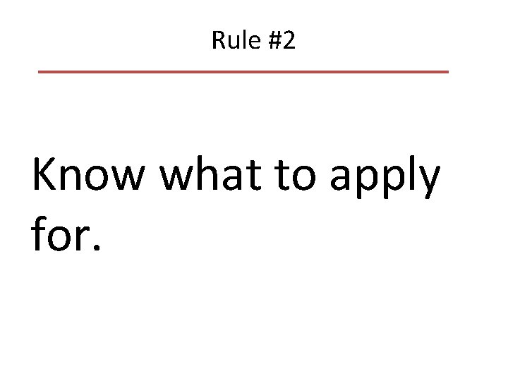 Rule #2 Know what to apply for. 