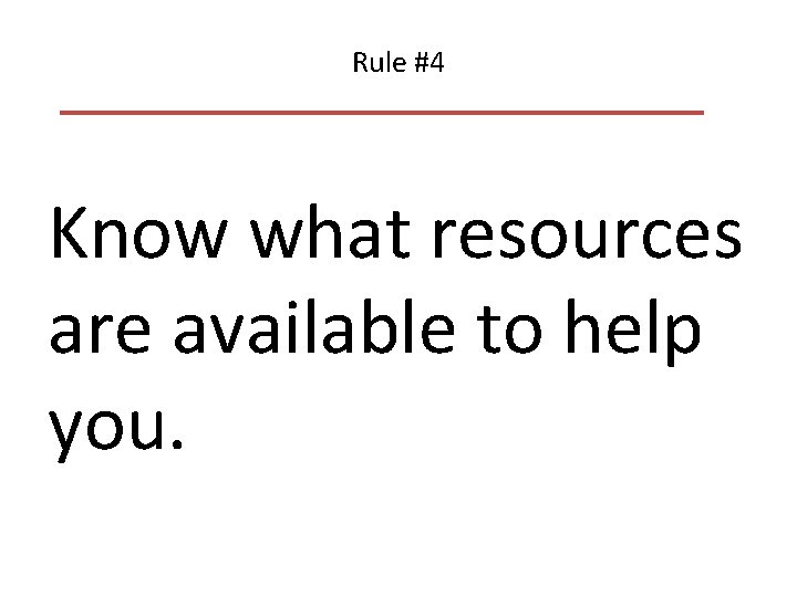Rule #4 Know what resources are available to help you. 