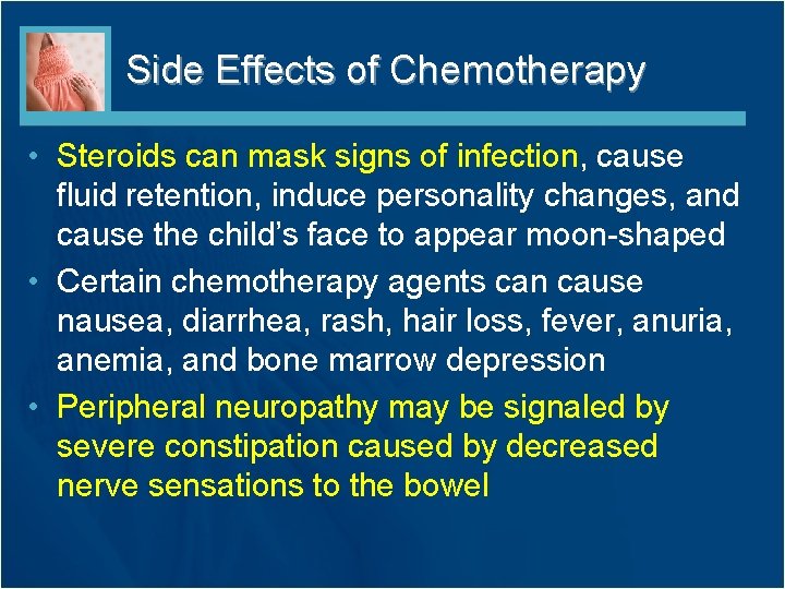 Side Effects of Chemotherapy • Steroids can mask signs of infection, cause fluid retention, Side Effects of Chemotherapy • Steroids can mask signs of infection, cause fluid retention,