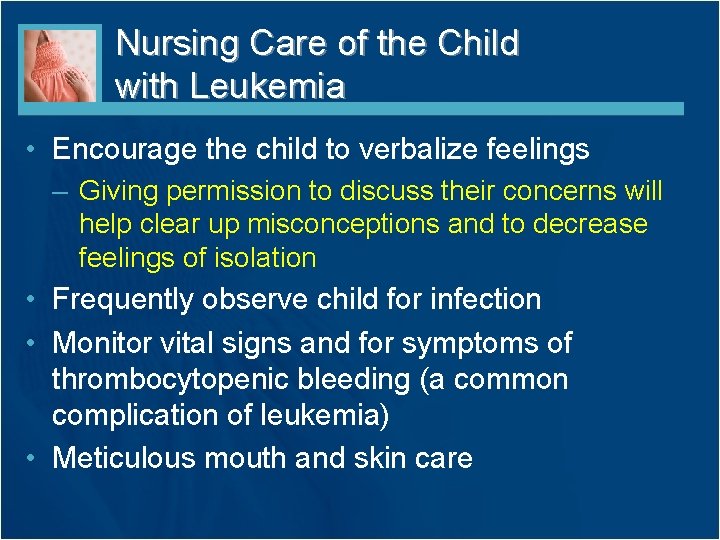 Nursing Care of the Child with Leukemia • Encourage the child to verbalize feelings Nursing Care of the Child with Leukemia • Encourage the child to verbalize feelings