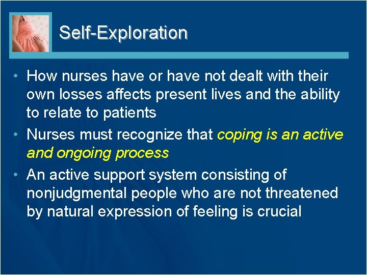 Self-Exploration • How nurses have or have not dealt with their own losses affects Self-Exploration • How nurses have or have not dealt with their own losses affects