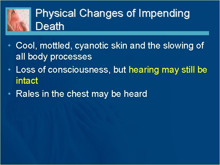 Physical Changes of Impending Death • Cool, mottled, cyanotic skin and the slowing of Physical Changes of Impending Death • Cool, mottled, cyanotic skin and the slowing of