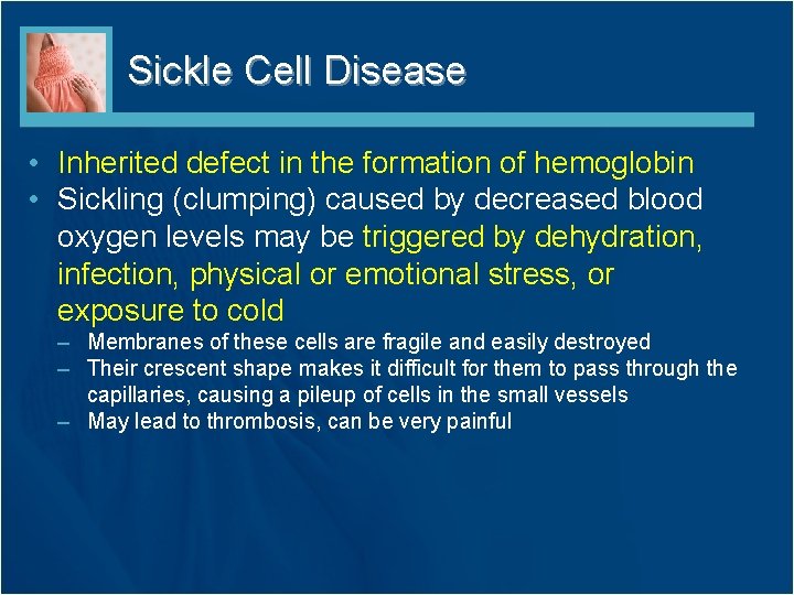 Sickle Cell Disease • Inherited defect in the formation of hemoglobin • Sickling (clumping) Sickle Cell Disease • Inherited defect in the formation of hemoglobin • Sickling (clumping)