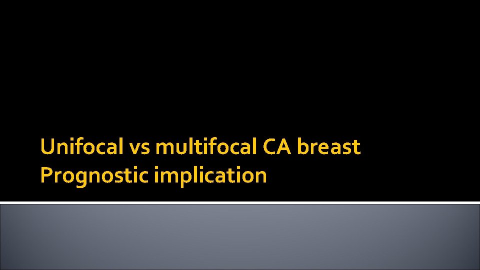 Unifocal vs multifocal CA breast Prognostic implication 
