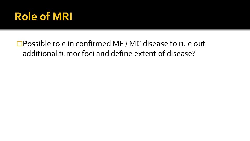 Role of MRI �Possible role in confirmed MF / MC disease to rule out