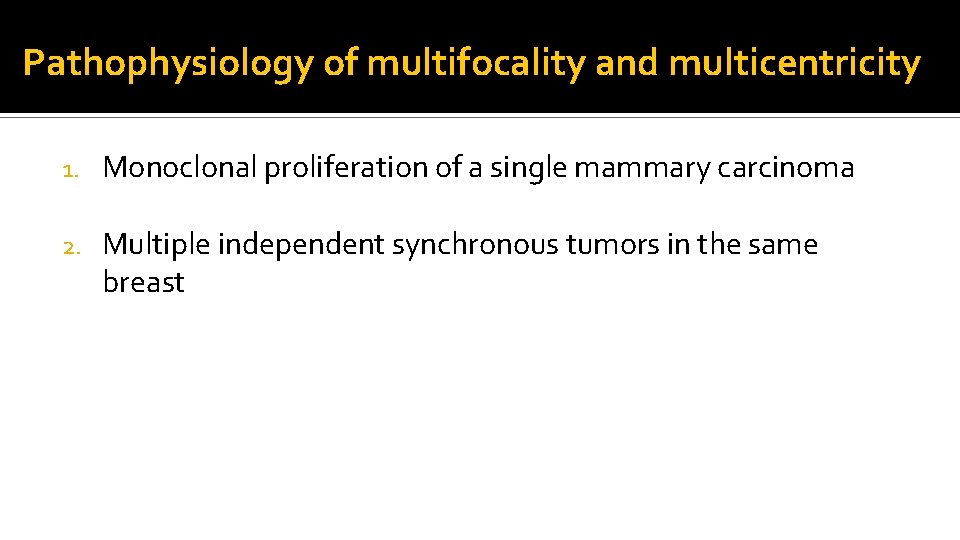 Pathophysiology of multifocality and multicentricity 1. Monoclonal proliferation of a single mammary carcinoma 2.