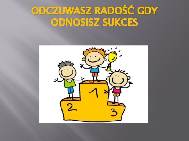 ODCZUWASZ RADOŚĆ GDY ODNOSISZ SUKCES 