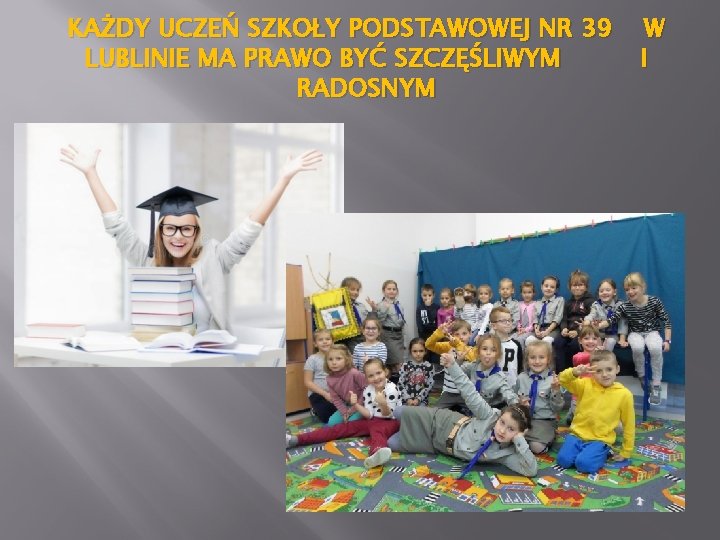 KAŻDY UCZEŃ SZKOŁY PODSTAWOWEJ NR 39 LUBLINIE MA PRAWO BYĆ SZCZĘŚLIWYM RADOSNYM W I