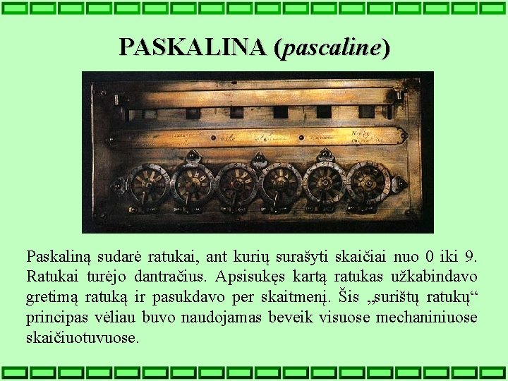 PASKALINA (pascaline) Paskaliną sudarė ratukai, ant kurių surašyti skaičiai nuo 0 iki 9. Ratukai