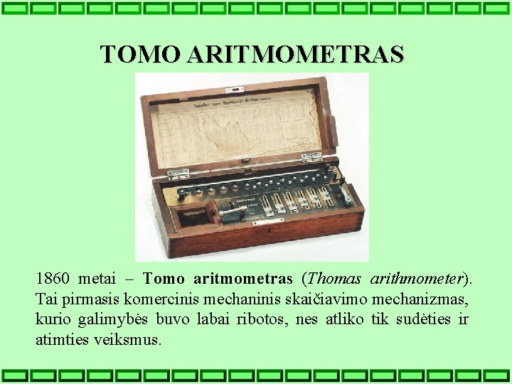 TOMO ARITMOMETRAS 1860 metai – Tomo aritmometras (Thomas arithmometer). Tai pirmasis komercinis mechaninis skaičiavimo