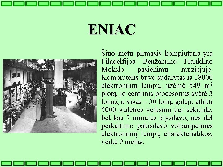 ENIAC Šiuo metu pirmasis kompiuteris yra Filadelfijos Benžamino Franklino Mokslo pasiekimų muziejuje. Kompiuteris buvo