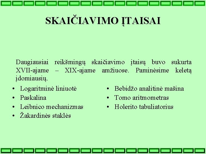 SKAIČIAVIMO ĮTAISAI Daugiausiai reikšmingų skaičiavimo įtaisų buvo sukurta XVII-ajame – XIX-ajame amžiuose. Paminėsime keletą