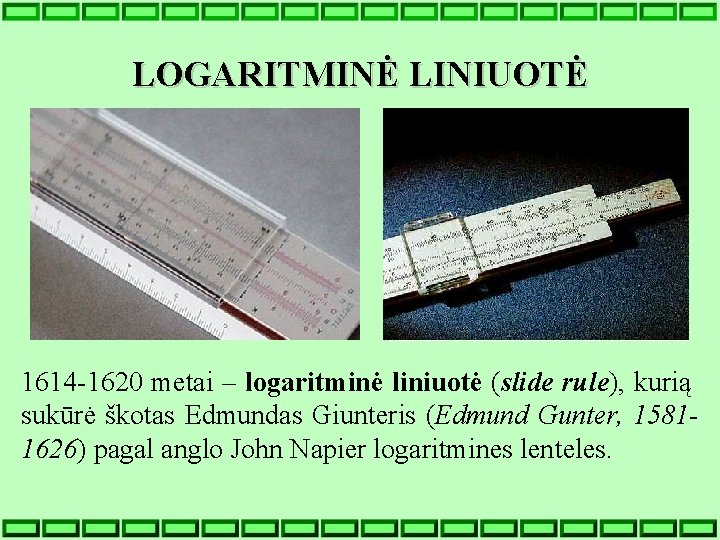 LOGARITMINĖ LINIUOTĖ 1614 -1620 metai – logaritminė liniuotė (slide rule), kurią sukūrė škotas Edmundas