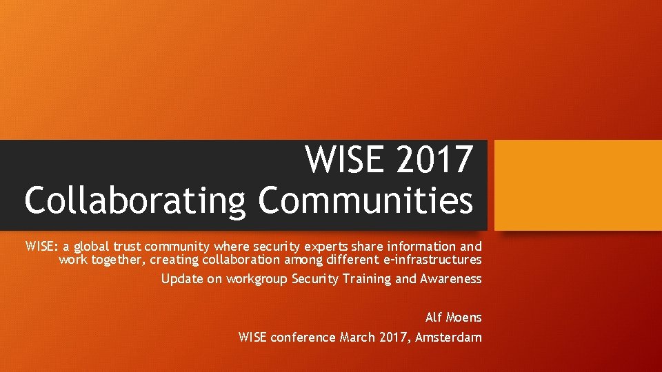 WISE 2017 Collaborating Communities WISE: a global trust community where security experts share information