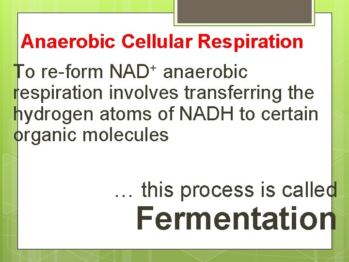 Anaerobic Cellular Respiration To re-form NAD+ anaerobic respiration involves transferring the hydrogen atoms of