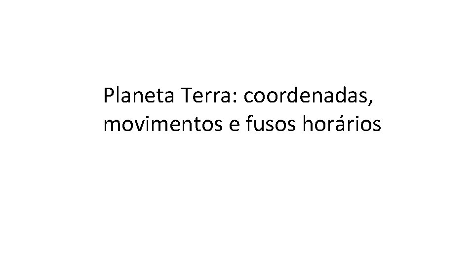 Planeta Terra: coordenadas, movimentos e fusos horários 