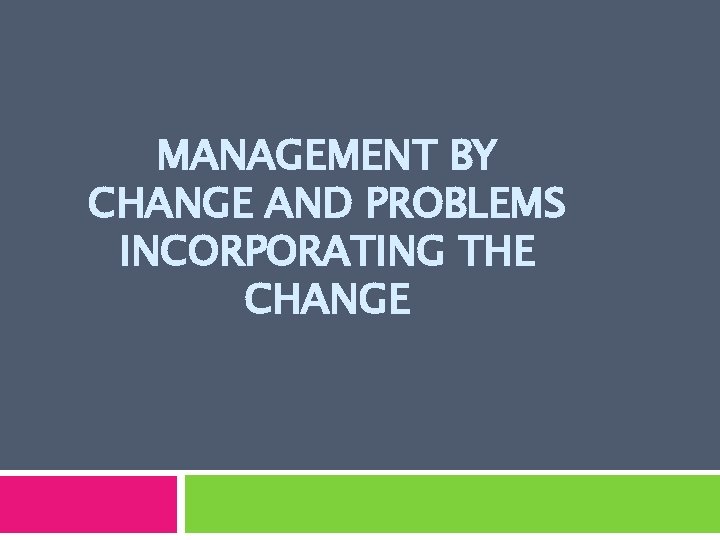 MANAGEMENT BY CHANGE AND PROBLEMS INCORPORATING THE CHANGE 