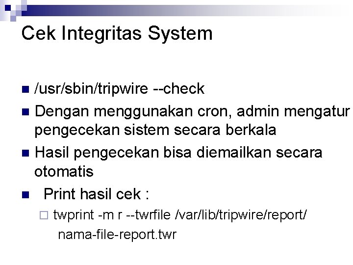 Cek Integritas System /usr/sbin/tripwire --check n Dengan menggunakan cron, admin mengatur pengecekan sistem secara