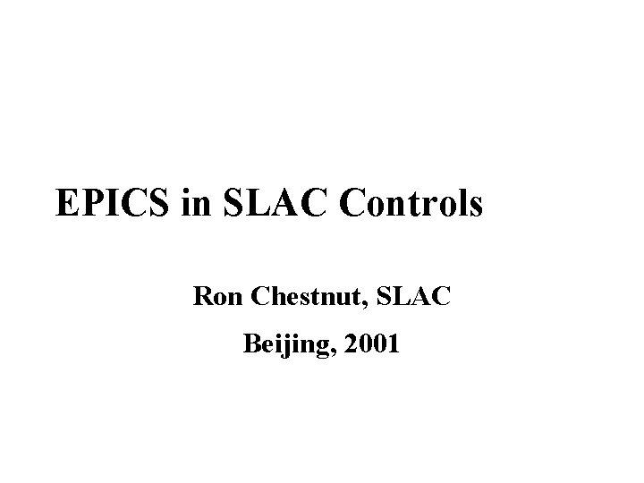 EPICS in SLAC Controls Ron Chestnut, SLAC Beijing, 2001 