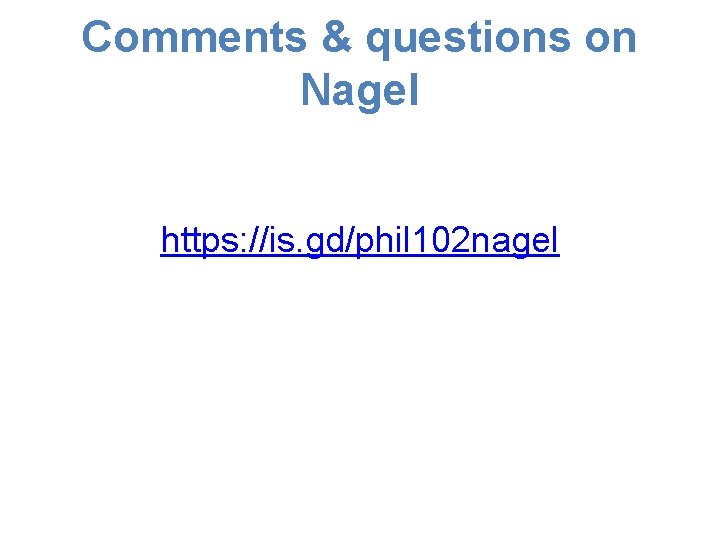 Comments & questions on Nagel https: //is. gd/phil 102 nagel Comments & questions on Nagel https: //is. gd/phil 102 nagel