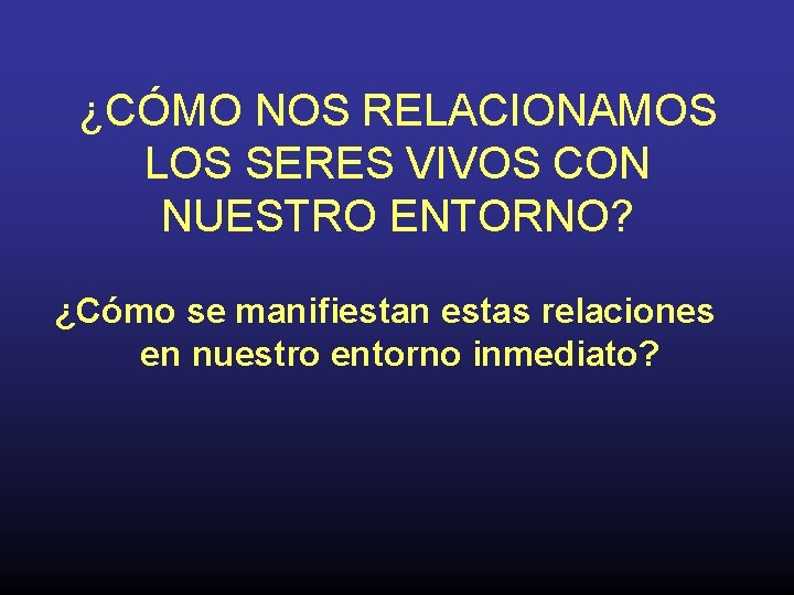 ¿CÓMO NOS RELACIONAMOS LOS SERES VIVOS CON NUESTRO ENTORNO? ¿Cómo se manifiestan estas relaciones