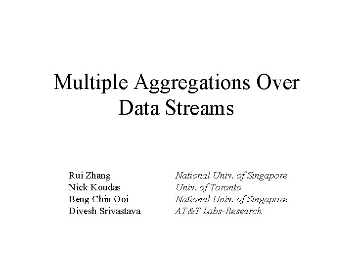 Multiple Aggregations Over Data Streams Rui Zhang Nick Koudas Beng Chin Ooi Divesh Srivastava