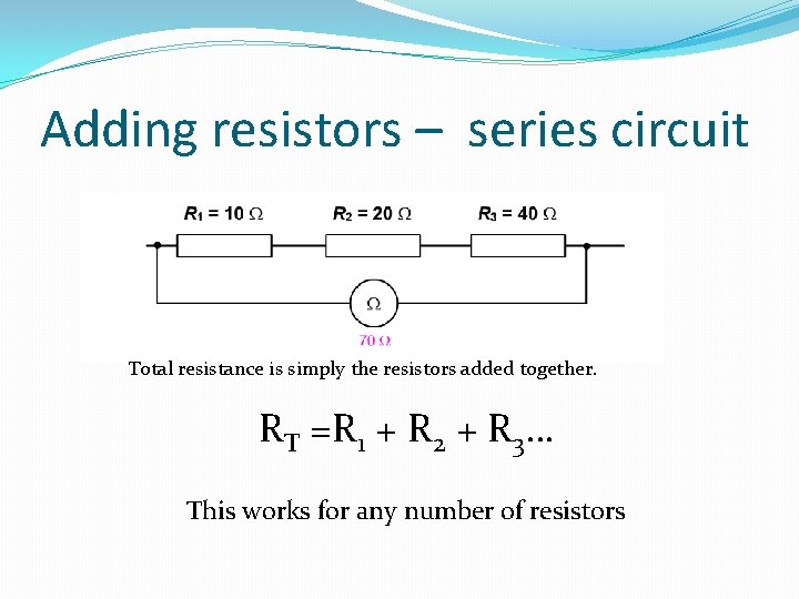 Adding resistors – series circuit Total resistance is simply the resistors added together. RT
