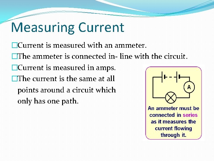 Measuring Current �Current is measured with an ammeter. �The ammeter is connected in- line