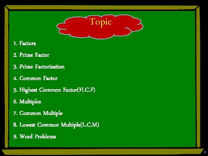 Topic 1. Factors 2. Prime Factor 3. Prime Factorization 4. Common Factor 5. Highest