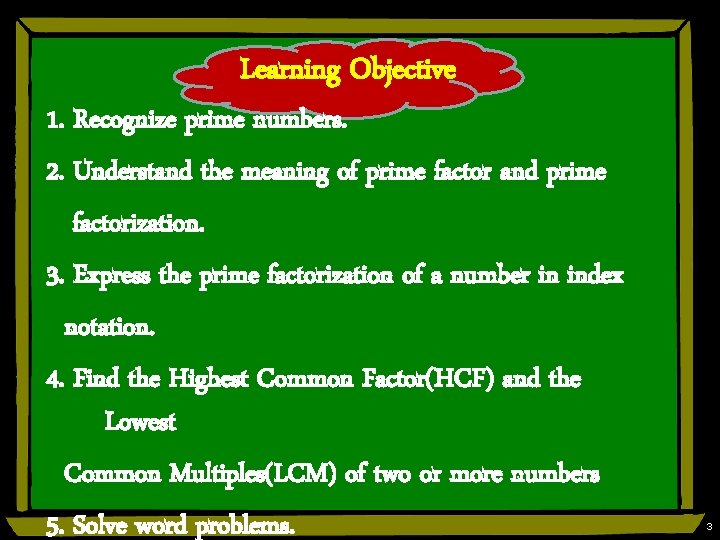 Learning Objective 1. Recognize prime numbers. 2. Understand the meaning of prime factor and