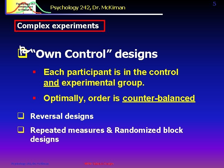 Psychology 242 Introduction to Research Psychology 242, Dr. Mc. Kirnan Complex experiments “Own Control”