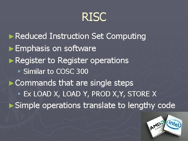 RISC ► Reduced Instruction Set Computing ► Emphasis on software ► Register to Register