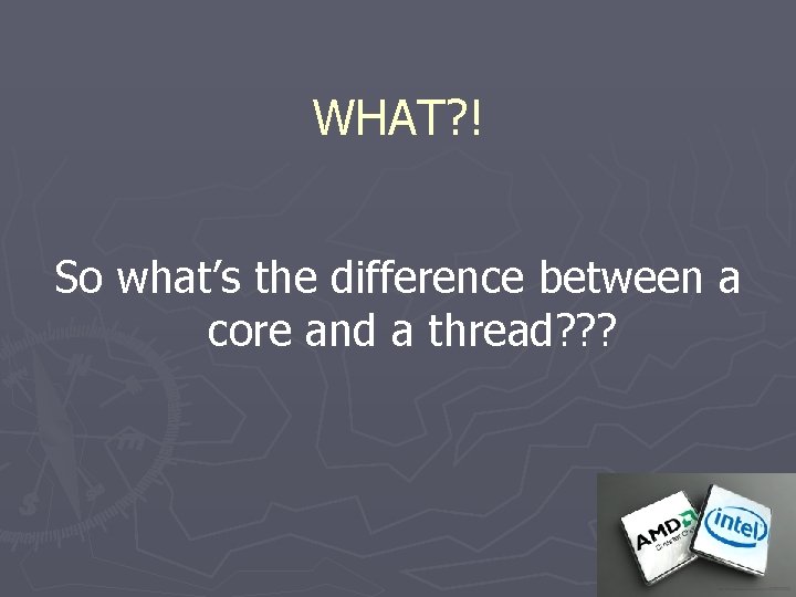 WHAT? ! So what’s the difference between a core and a thread? ? ?