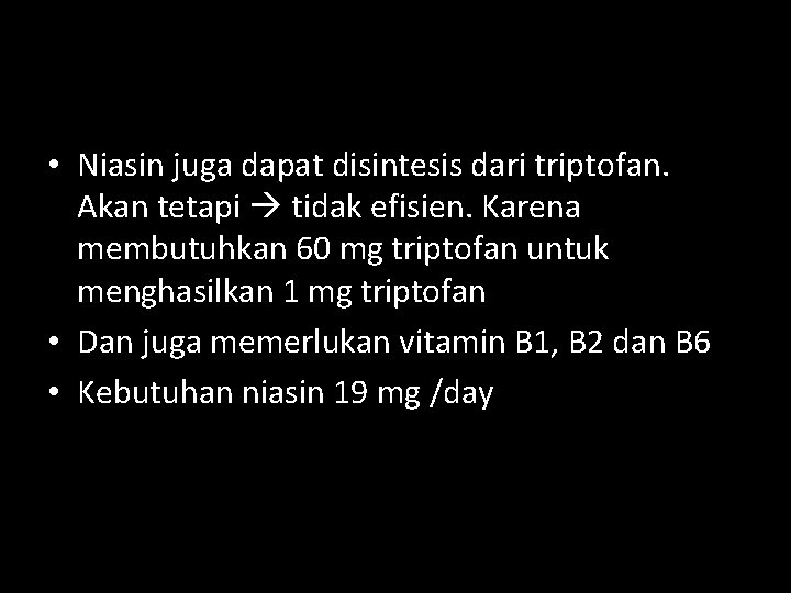 • Niasin juga dapat disintesis dari triptofan. Akan tetapi tidak efisien. Karena membutuhkan