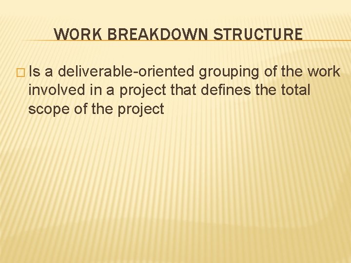 WORK BREAKDOWN STRUCTURE � Is a deliverable-oriented grouping of the work involved in a