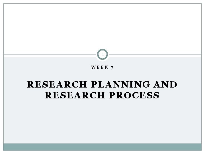 1 WEEK 7 RESEARCH PLANNING AND RESEARCH PROCESS 