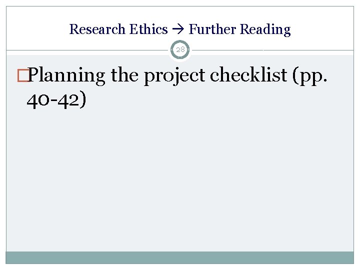 Research Ethics Further Reading 28 �Planning the project checklist (pp. 40 -42) 