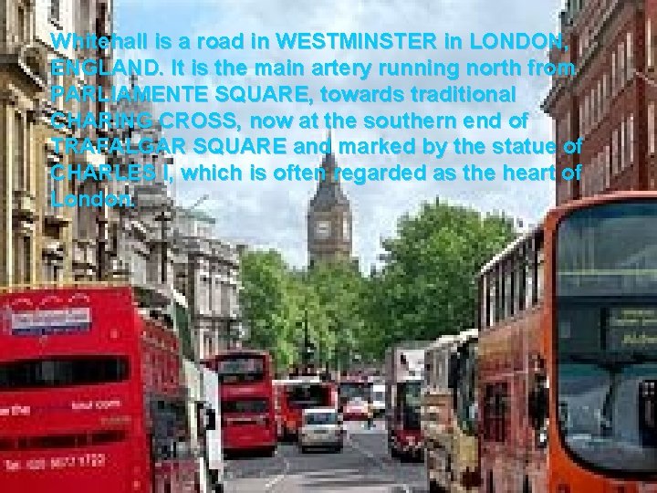 Whitehall is a road in WESTMINSTER in LONDON, ENGLAND. It is the main artery Whitehall is a road in WESTMINSTER in LONDON, ENGLAND. It is the main artery