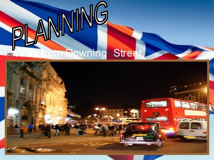 Walk from Downing Street. Walk from Downing Street.