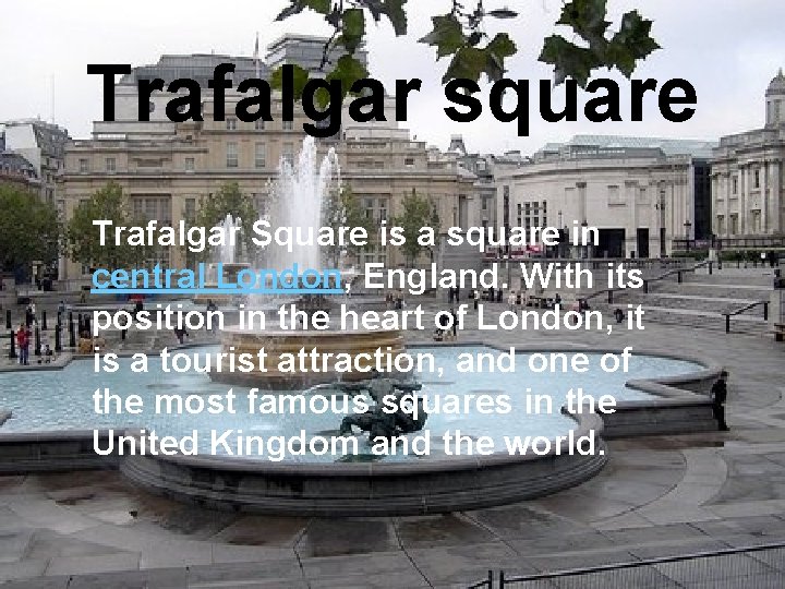 Trafalgar square Trafalgar Square is a square in central London, England. With its position Trafalgar square Trafalgar Square is a square in central London, England. With its position